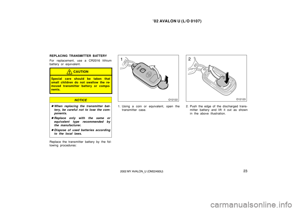 TOYOTA AVALON 2002 XX20 / 2.G Owners Manual ’02 AVALON U (L/O 0107)
232002 MY AVALON_U (OM22493U)
REPLACING TRANSMITTER BATTERY
For replacement, use a CR2016 lithium
battery or equivalent.
CAUTION
Special care should be taken that
small child