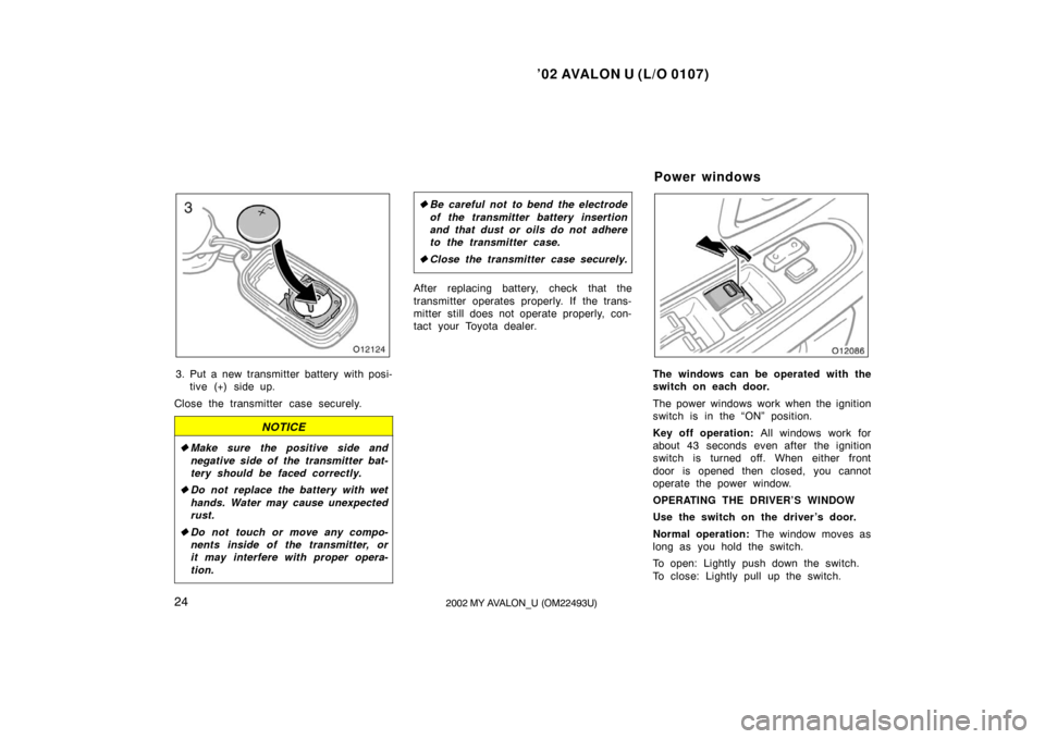 TOYOTA AVALON 2002 XX20 / 2.G Owners Manual ’02 AVALON U (L/O 0107)
242002 MY AVALON_U (OM22493U)
3. Put a new transmitter battery with posi-tive (+) side up.
Close the transmitter case securely.
NOTICE
 Make sure the positive side and
negat