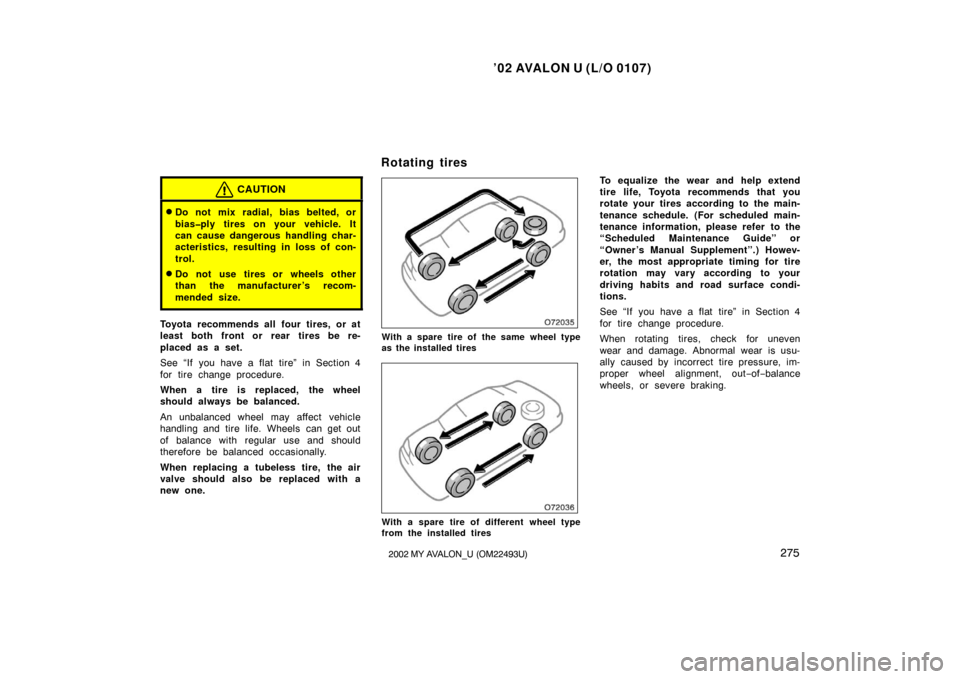 TOYOTA AVALON 2002 XX20 / 2.G Owners Manual ’02 AVALON U (L/O 0107)
2752002 MY AVALON_U (OM22493U)
CAUTION
Do not mix radial, bias belted, or
bias�ply tires on your vehicle. It
can cause dangerous handling char-
acteristics, resulting in los