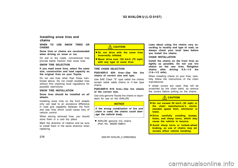 TOYOTA AVALON 2002 XX20 / 2.G Owners Manual ’02 AVALON U (L/O 0107)
2762002 MY AVALON_U (OM22493U)
WHEN TO USE SNOW TIRES OR
CHAINS
Snow tires or chains are recommended
when driving on snow or ice.
On wet or dry roads, conventional tires
prov
