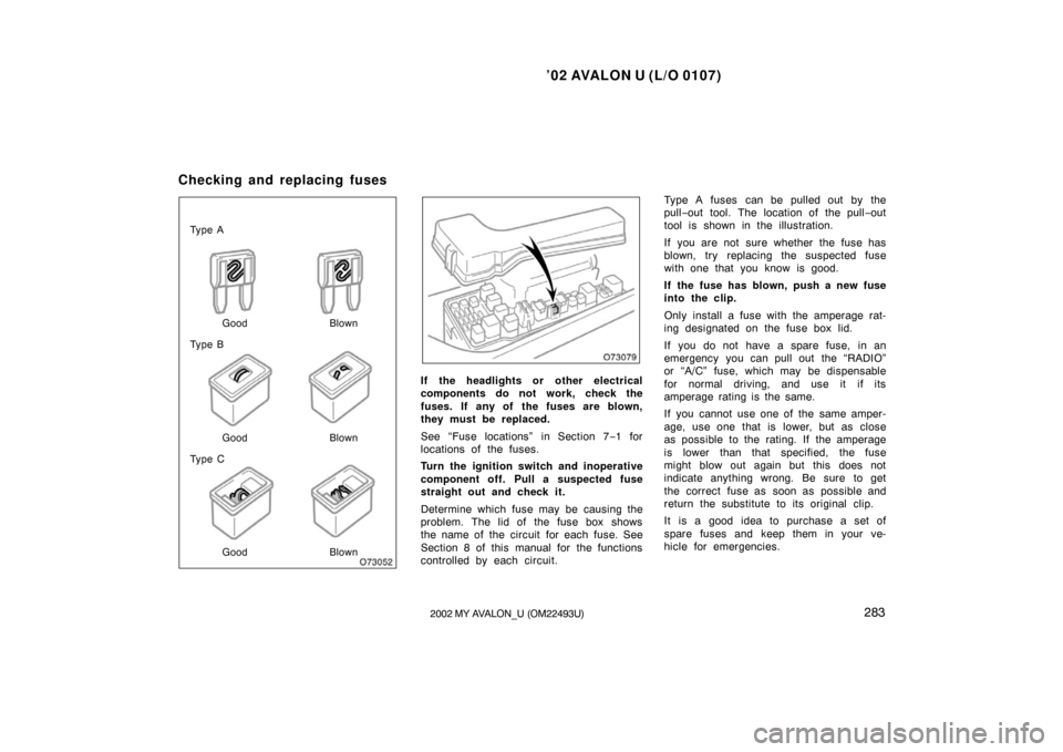 TOYOTA AVALON 2002 XX20 / 2.G Owners Manual ’02 AVALON U (L/O 0107)
2832002 MY AVALON_U (OM22493U)
Ty p e AGood Blown
Ty p e B
Good
Good Blown
Blown
Ty p e C
If the headlights or other electrical
components do not work, check the
fuses. If TOYOTA AVALON 2002 XX20 / 2.G Owners Manual ’02 AVALON U (L/O 0107)
2832002 MY AVALON_U (OM22493U)
Ty p e AGood Blown
Ty p e B
Good
Good Blown
Blown
Ty p e C
If the headlights or other electrical
components do not work, check the
fuses. If