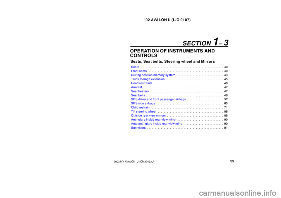 TOYOTA AVALON 2002 XX20 / 2.G Owners Manual ’02 AVALON U (L/O 0107)
392002 MY AVALON_U (OM22493U)
OPERATION OF INSTRUMENTS AND
CONTROLS
Seats, Seat belts, Steering wheel and Mirrors
Seats40
. . . . . . . . . . . . . . . . . . . . . . . . . . 