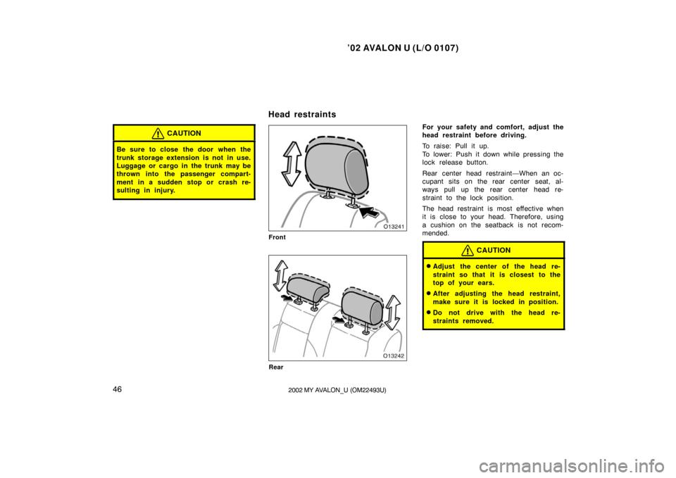 TOYOTA AVALON 2002 XX20 / 2.G Service Manual ’02 AVALON U (L/O 0107)
462002 MY AVALON_U (OM22493U)
CAUTION
Be sure to close  the door  when the
trunk storage extension is not  in use.
Luggage or cargo in the trunk may be
thrown into the passen