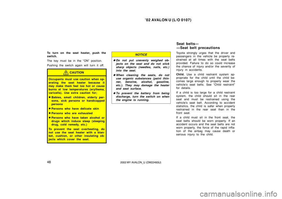 TOYOTA AVALON 2002 XX20 / 2.G Owners Manual ’02 AVALON U (L/O 0107)
482002 MY AVALON_U (OM22493U)
To turn on the seat heater, push the
switch.
The key must be in the “ON” position.
Pushing the switch again will turn it off.
CAUTION
Occupa