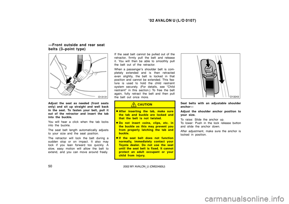 TOYOTA AVALON 2002 XX20 / 2.G Owners Manual ’02 AVALON U (L/O 0107)
502002 MY AVALON_U (OM22493U)
Adjust the seat as needed (front seats
only) and sit up straight and well back
in the seat. To fasten your belt, pull it
out of the retractor an