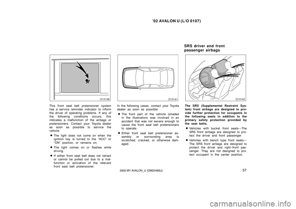TOYOTA AVALON 2002 XX20 / 2.G Repair Manual ’02 AVALON U (L/O 0107)
572002 MY AVALON_U (OM22493U)
This front seat belt pretensioner system
has a service reminder indicator to inform
the driver of operating problems. If any of
the following co