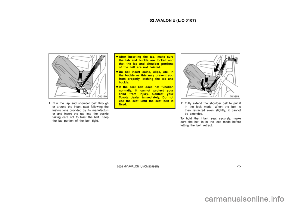 TOYOTA AVALON 2002 XX20 / 2.G Manual PDF ’02 AVALON U (L/O 0107)
752002 MY AVALON_U (OM22493U)
1. Run the lap and shoulder belt throughor around the infant seat  following the
instructions provided by its manufactur-
er and insert the tab 