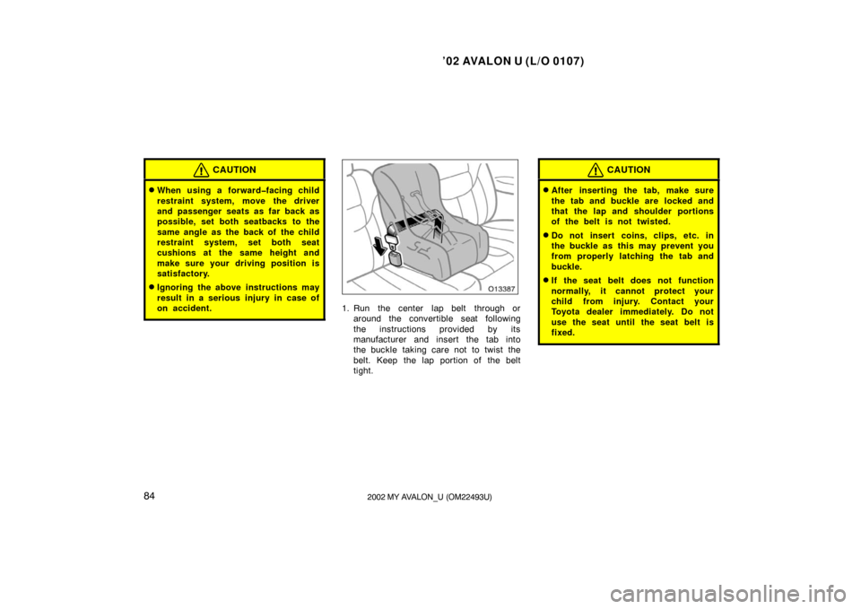 TOYOTA AVALON 2002 XX20 / 2.G Owners Manual ’02 AVALON U (L/O 0107)
842002 MY AVALON_U (OM22493U)
CAUTION
When using a forward�facing child
restraint system, move the driver
and passenger seats as far back as
possible, set both seatbacks to 