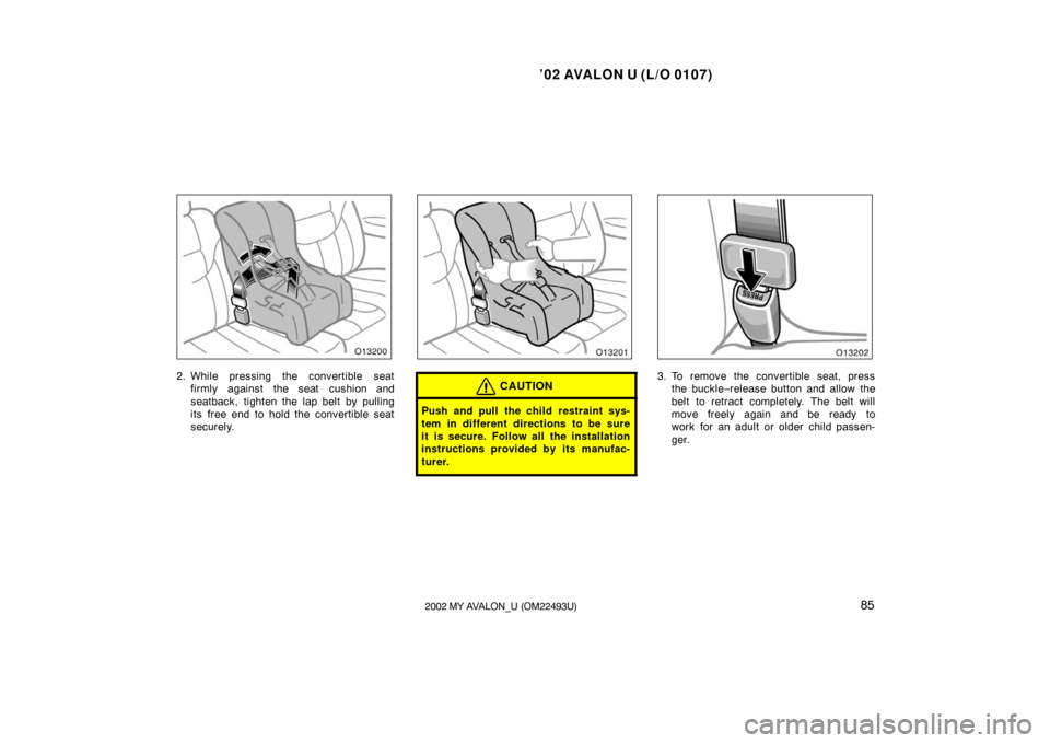 TOYOTA AVALON 2002 XX20 / 2.G Manual Online ’02 AVALON U (L/O 0107)
852002 MY AVALON_U (OM22493U)
2. While pressing the convertible seatfirmly against the seat cushion and
seatback, tighten the lap belt by pulling
its  free end to hold the co