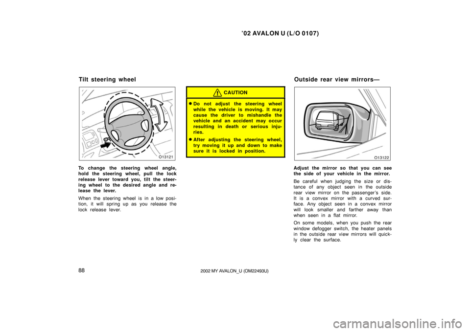 TOYOTA AVALON 2002 XX20 / 2.G Owners Manual ’02 AVALON U (L/O 0107)
882002 MY AVALON_U (OM22493U)
To change the steering wheel angle,
hold the steering wheel, pull the lock
release lever toward you, tilt the steer-
ing wheel to the desired an