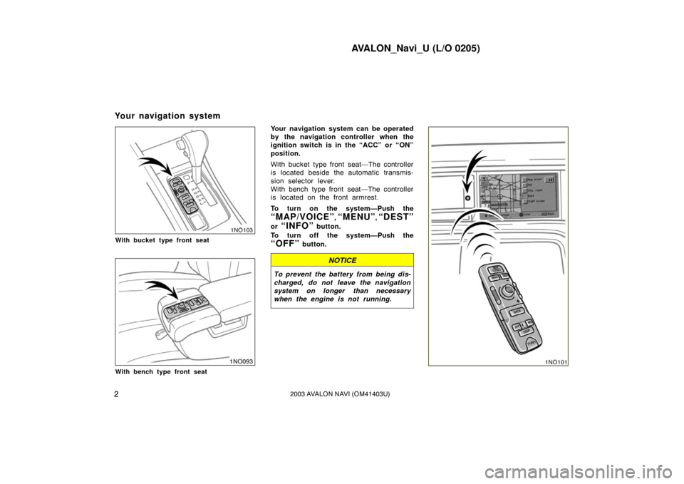 TOYOTA AVALON 2003 XX20 / 2.G Navigation Manual AVALON_Navi_U (L/O 0205)
22003 AVALON NAVI (OM41403U)
1NO103
With bucket type front seat
1NO093
With bench type front seat
Your navigation system can be operated
by the navigation controller when the
TOYOTA AVALON 2003 XX20 / 2.G Navigation Manual AVALON_Navi_U (L/O 0205)
22003 AVALON NAVI (OM41403U)
1NO103
With bucket type front seat
1NO093
With bench type front seat
Your navigation system can be operated
by the navigation controller when the