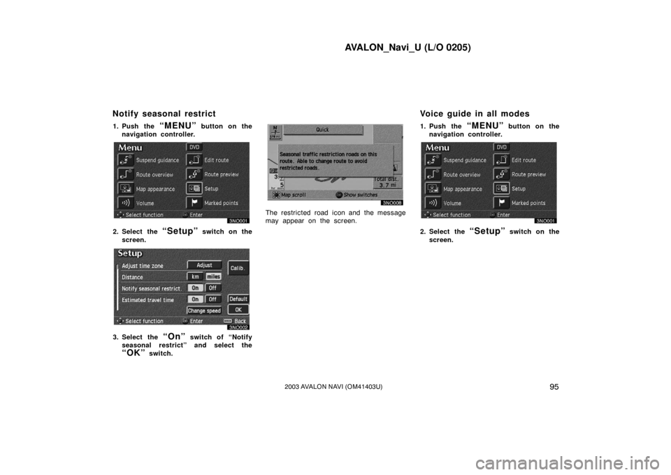 TOYOTA AVALON 2003 XX20 / 2.G Navigation Manual AVALON_Navi_U (L/O 0205)
952003 AVALON NAVI (OM41403U)
1. Push the “MENU” button on the
navigation controller.
2. Select the “Setup” switch on the
screen.
3. Select the “On” switch of “N TOYOTA AVALON 2003 XX20 / 2.G Navigation Manual AVALON_Navi_U (L/O 0205)
952003 AVALON NAVI (OM41403U)
1. Push the “MENU” button on the
navigation controller.
2. Select the “Setup” switch on the
screen.
3. Select the “On” switch of “N