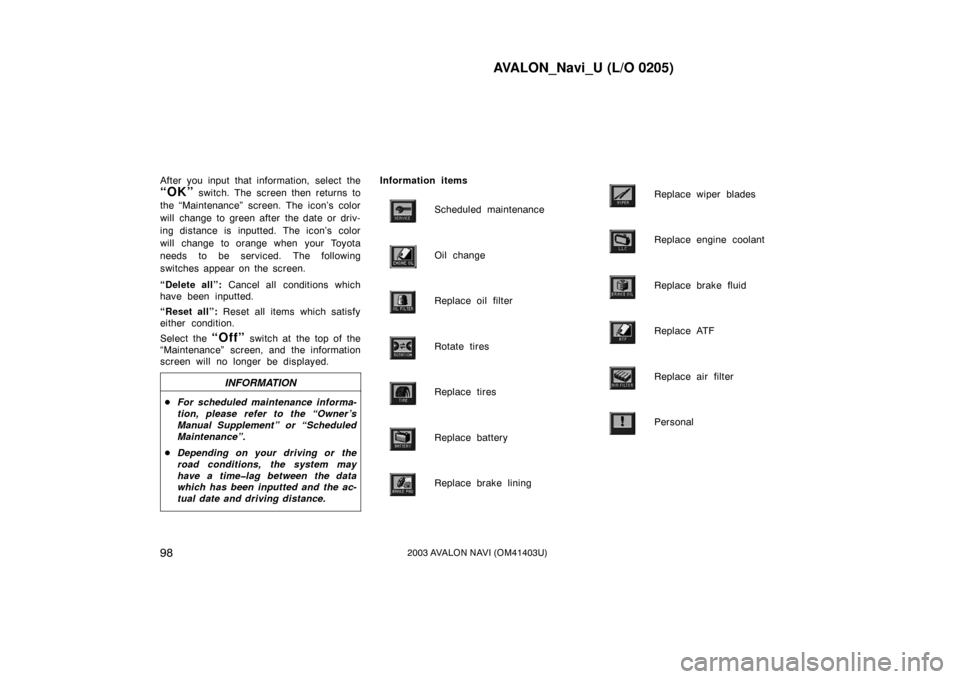 TOYOTA AVALON 2003 XX20 / 2.G Navigation Manual AVALON_Navi_U (L/O 0205)
982003 AVALON NAVI (OM41403U)
After you input that information, select the
“OK” switch. The screen then returns to
the “Maintenance” screen. The icon’s color
will TOYOTA AVALON 2003 XX20 / 2.G Navigation Manual AVALON_Navi_U (L/O 0205)
982003 AVALON NAVI (OM41403U)
After you input that information, select the
“OK” switch. The screen then returns to
the “Maintenance” screen. The icon’s color
will