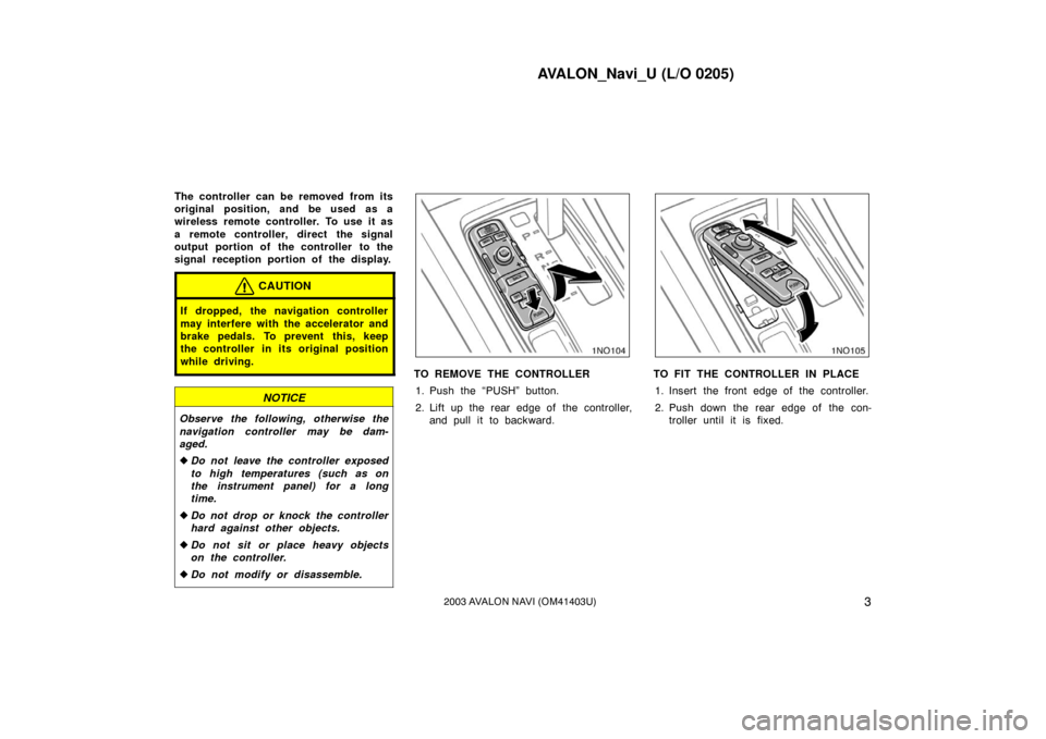 TOYOTA AVALON 2003 XX20 / 2.G Navigation Manual AVALON_Navi_U (L/O 0205)
32003 AVALON NAVI (OM41403U)
The controller can be removed from its
original position, and be used as a
wireless remote controller. To use it as
a remote controller, direct th