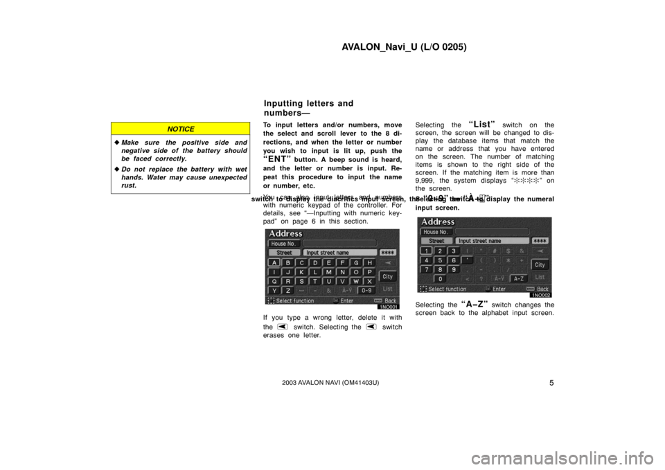 TOYOTA AVALON 2003 XX20 / 2.G Navigation Manual AVALON_Navi_U (L/O 0205)
52003 AVALON NAVI (OM41403U)
NOTICE
Make sure the positive side and
negative side of the battery should
be faced correctly.
 Do not replace the battery with wet
hands. Water
