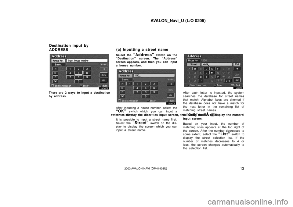TOYOTA AVALON 2003 XX20 / 2.G Navigation Manual AVALON_Navi_U (L/O 0205)
132003 AVALON NAVI (OM41403U)
There are 2 ways to input a destination
by address.Select the
“Address” switch on the
“Destination” screen. The “Address”
screen app TOYOTA AVALON 2003 XX20 / 2.G Navigation Manual AVALON_Navi_U (L/O 0205)
132003 AVALON NAVI (OM41403U)
There are 2 ways to input a destination
by address.Select the
“Address” switch on the
“Destination” screen. The “Address”
screen app