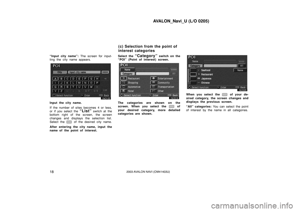 TOYOTA AVALON 2003 XX20 / 2.G Navigation Manual AVALON_Navi_U (L/O 0205)
182003 AVALON NAVI (OM41403U)
“Input city name”: The screen for input-
ting the city name appears.
Input the city name.
If the number of sites becomes 4 or less,
or if you TOYOTA AVALON 2003 XX20 / 2.G Navigation Manual AVALON_Navi_U (L/O 0205)
182003 AVALON NAVI (OM41403U)
“Input city name”: The screen for input-
ting the city name appears.
Input the city name.
If the number of sites becomes 4 or less,
or if you