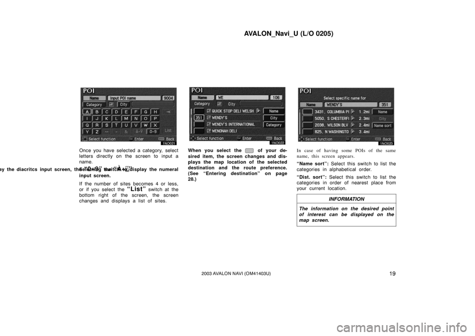 TOYOTA AVALON 2003 XX20 / 2.G Navigation Manual AVALON_Navi_U (L/O 0205)
192003 AVALON NAVI (OM41403U)
Once you have selected a category, select
letters directly on the screen to input a
name.
Selecting the 
“À�”lay the diacritcs input screen,