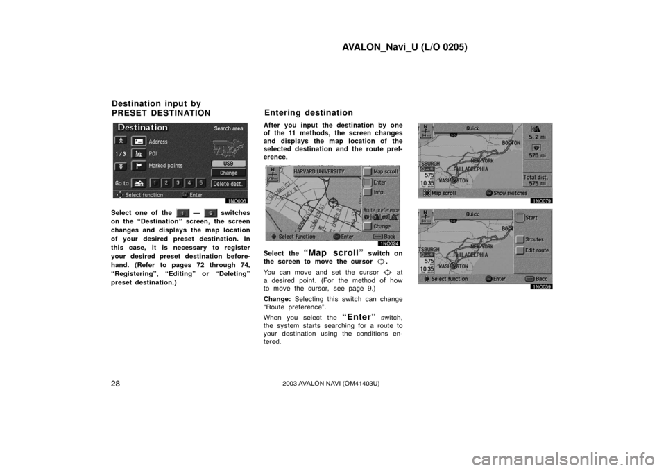 TOYOTA AVALON 2003 XX20 / 2.G Navigation Manual AVALON_Navi_U (L/O 0205)
282003 AVALON NAVI (OM41403U)
Select one of the — switches
on the “Destination” screen, the screen
changes and displays the map location
of your desired preset destina TOYOTA AVALON 2003 XX20 / 2.G Navigation Manual AVALON_Navi_U (L/O 0205)
282003 AVALON NAVI (OM41403U)
Select one of the — switches
on the “Destination” screen, the screen
changes and displays the map location
of your desired preset destina