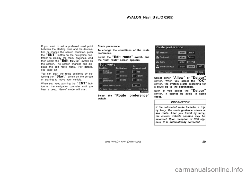 TOYOTA AVALON 2003 XX20 / 2.G Navigation Manual AVALON_Navi_U (L/O 0205)
292003 AVALON NAVI (OM41403U)
If you want to set a preferred road point
between the starting point and the destina-
tion or change the search condition, push
the
“ENT” bu TOYOTA AVALON 2003 XX20 / 2.G Navigation Manual AVALON_Navi_U (L/O 0205)
292003 AVALON NAVI (OM41403U)
If you want to set a preferred road point
between the starting point and the destina-
tion or change the search condition, push
the
“ENT” bu