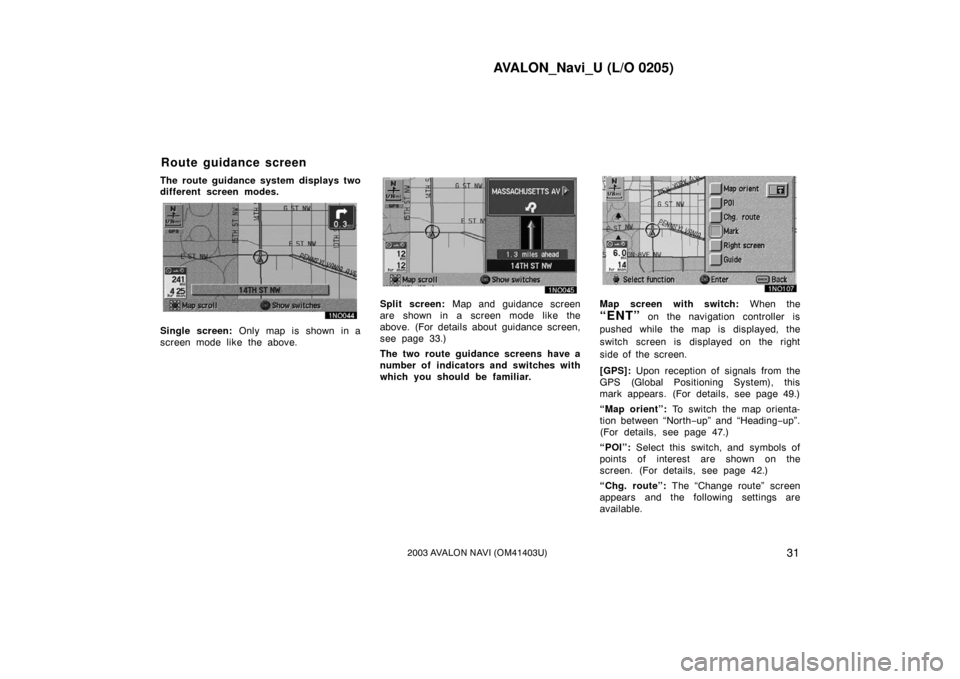 TOYOTA AVALON 2003 XX20 / 2.G Navigation Manual AVALON_Navi_U (L/O 0205)
312003 AVALON NAVI (OM41403U)
The route guidance system displays two
different screen modes.
Single screen: Only map is shown in a
screen mode like the above.
Split screen: M TOYOTA AVALON 2003 XX20 / 2.G Navigation Manual AVALON_Navi_U (L/O 0205)
312003 AVALON NAVI (OM41403U)
The route guidance system displays two
different screen modes.
Single screen: Only map is shown in a
screen mode like the above.
Split screen: M