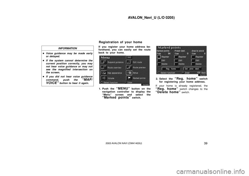 TOYOTA AVALON 2003 XX20 / 2.G Navigation Manual AVALON_Navi_U (L/O 0205)
392003 AVALON NAVI (OM41403U)
INFORMATION
Voice guidance may be made early
or delayed.
 If the system cannot determine the
current position correctly, you may
not hear voice