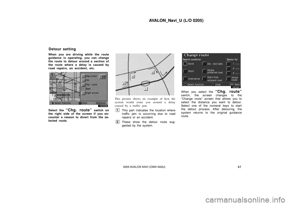 TOYOTA AVALON 2003 XX20 / 2.G Navigation Manual AVALON_Navi_U (L/O 0205)
412003 AVALON NAVI (OM41403U)
When you are driving while the route
guidance is operating, you can change
the route to detour around a section of
the route where a delay is cau