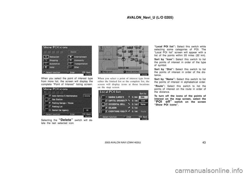 TOYOTA AVALON 2003 XX20 / 2.G Navigation Manual AVALON_Navi_U (L/O 0205)
432003 AVALON NAVI (OM41403U)
When you select the point of interest type
from more list, the  screen will display the
complete “Point of Interest” listing screen.
Selectin