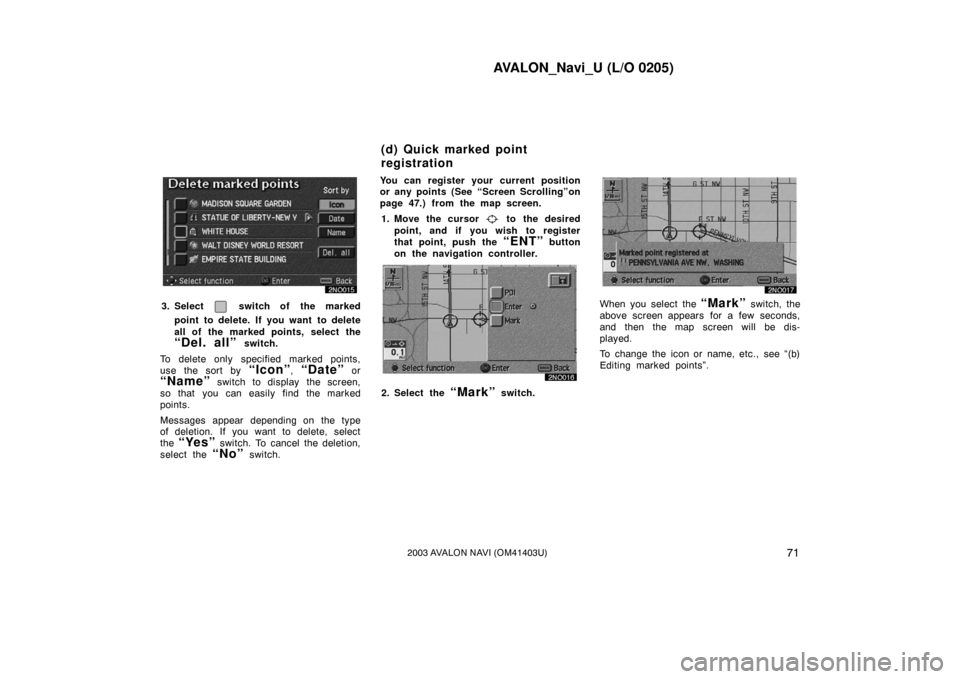 TOYOTA AVALON 2003 XX20 / 2.G Navigation Manual AVALON_Navi_U (L/O 0205)
712003 AVALON NAVI (OM41403U)
3. Select  switch of the marked
point to delete. If you want  to delete
all of the marked points, select the
“Del. all” switch.
To delete onl