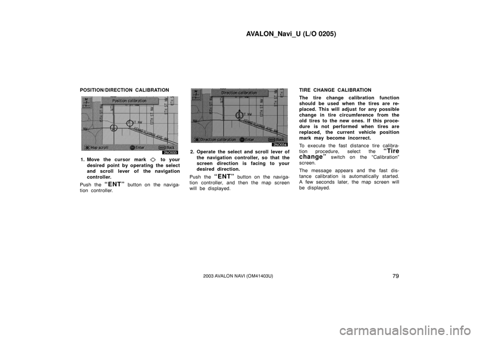 TOYOTA AVALON 2003 XX20 / 2.G Navigation Manual AVALON_Navi_U (L/O 0205)
792003 AVALON NAVI (OM41403U)
POSITION/DIRECTION CALIBRATION
1. Move the cursor mark to your
desired point by operating the select
and scroll lever of the navigation
controll TOYOTA AVALON 2003 XX20 / 2.G Navigation Manual AVALON_Navi_U (L/O 0205)
792003 AVALON NAVI (OM41403U)
POSITION/DIRECTION CALIBRATION
1. Move the cursor mark to your
desired point by operating the select
and scroll lever of the navigation
controll
