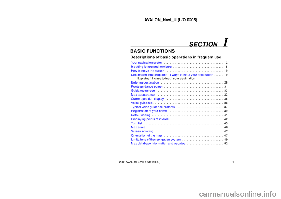 TOYOTA AVALON 2003 XX20 / 2.G Navigation Manual AVALON_Navi_U (L/O 0205)
12003 AVALON NAVI (OM41403U)
BASIC FUNCTIONS
Descriptions of basic operations in frequent use
Your navigation system2
. . . . . . . . . . . . . . . . . . . . . . . . . . . . .