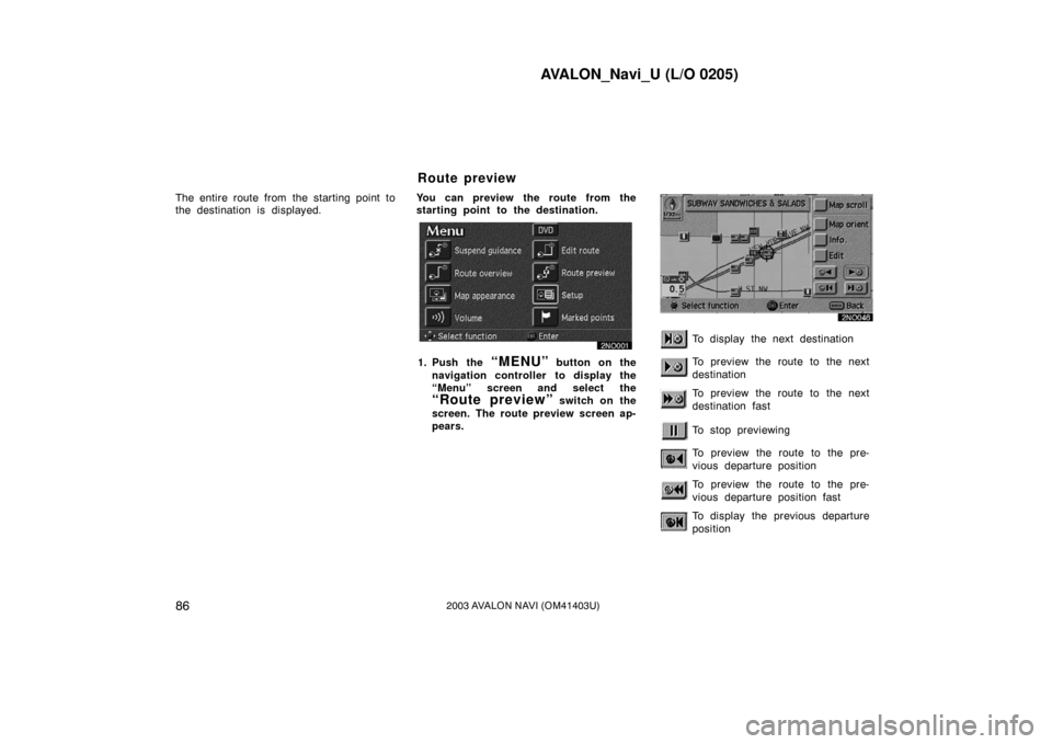 TOYOTA AVALON 2003 XX20 / 2.G Navigation Manual AVALON_Navi_U (L/O 0205)
862003 AVALON NAVI (OM41403U)
The entire route from the starting point to
the destination is displayed.You can preview the route from the
starting point to the destination.
1. TOYOTA AVALON 2003 XX20 / 2.G Navigation Manual AVALON_Navi_U (L/O 0205)
862003 AVALON NAVI (OM41403U)
The entire route from the starting point to
the destination is displayed.You can preview the route from the
starting point to the destination.
1.