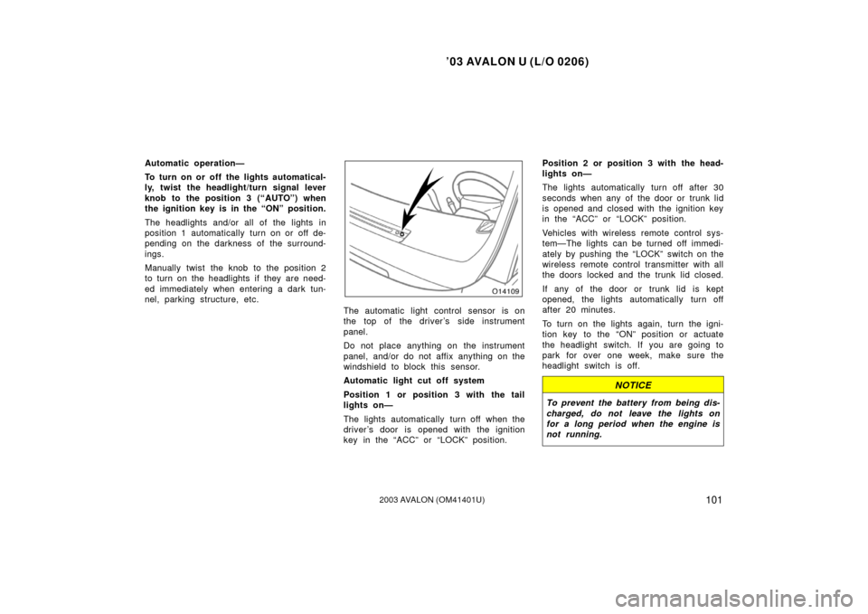 TOYOTA AVALON 2003 XX20 / 2.G Owners Manual ’03 AVALON U (L/O 0206)
1012003 AVALON (OM41401U)
Automatic operation—
To turn on or  off the  lights automatical-
ly, twist the headlight/turn signal lever
knob to the position 3 (“AUTO”) whe