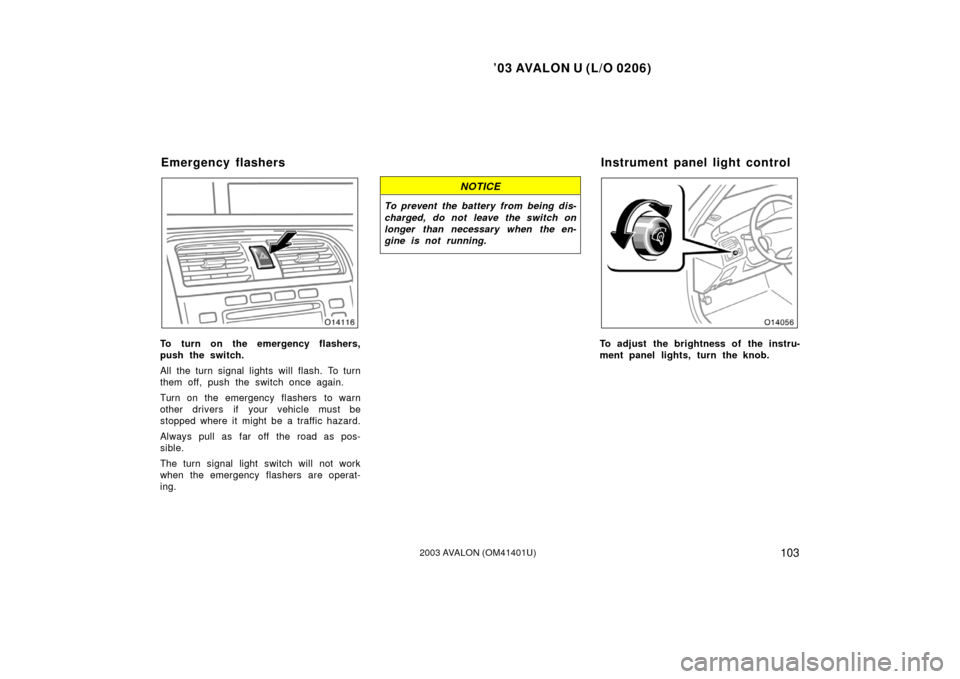 TOYOTA AVALON 2003 XX20 / 2.G Owners Manual ’03 AVALON U (L/O 0206)
1032003 AVALON (OM41401U)
To turn on the emergency flashers,
push the switch.
All the turn signal lights will flash. To turn
them off, push the switch once again.
Turn on the