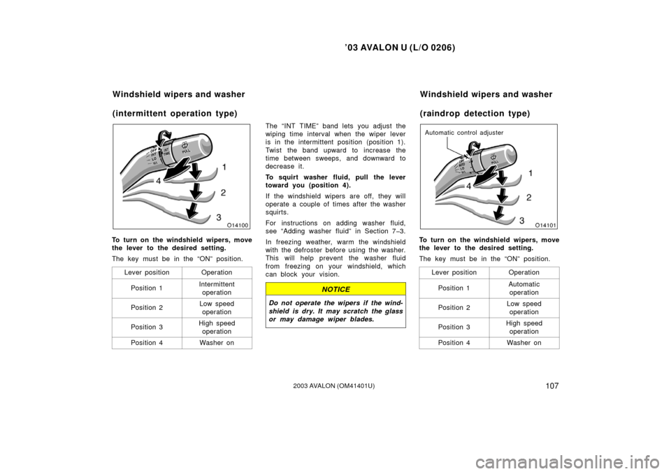 TOYOTA AVALON 2003 XX20 / 2.G Owners Manual ’03 AVALON U (L/O 0206)
1072003 AVALON (OM41401U)
To turn on the windshield wipers, move
the lever to the desired setting.
The key must be in the “ON” position.
Lever position
Operation
Position