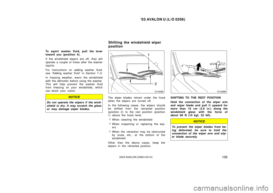 TOYOTA AVALON 2003 XX20 / 2.G Owners Manual ’03 AVALON U (L/O 0206)
1092003 AVALON (OM41401U)
To squirt washer fluid, pull the lever
toward you (position 4).
If the windshield wipers are off, they will
operate a couple of times after the wash