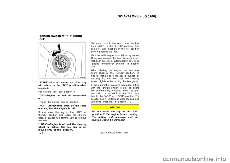 TOYOTA AVALON 2003 XX20 / 2.G Owners Manual ’03 AVALON U (L/O 0206)
1242003 AVALON (OM41401U)
“START”—Starter motor on. The key
will return to the “ON” position when
released.
For starting tips, see Section 3.
“ON”—Engine on a