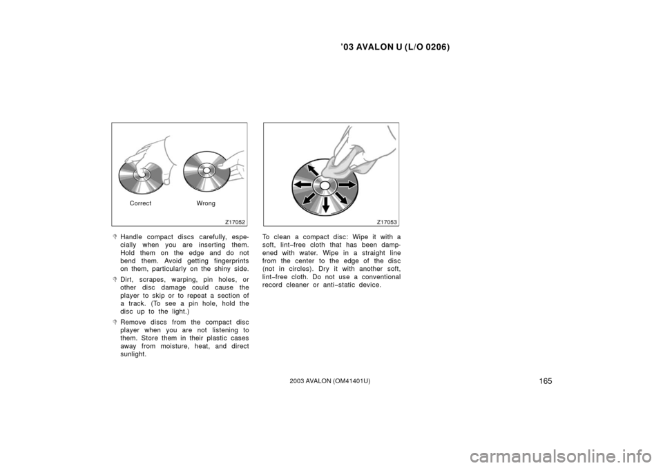 TOYOTA AVALON 2003 XX20 / 2.G User Guide ’03 AVALON U (L/O 0206)
1652003 AVALON (OM41401U)
Correct Wrong
Handle compact discs carefully, espe-
cially when you are inserting them.
Hold them on the edge and do not
bend them. Avoid getting f