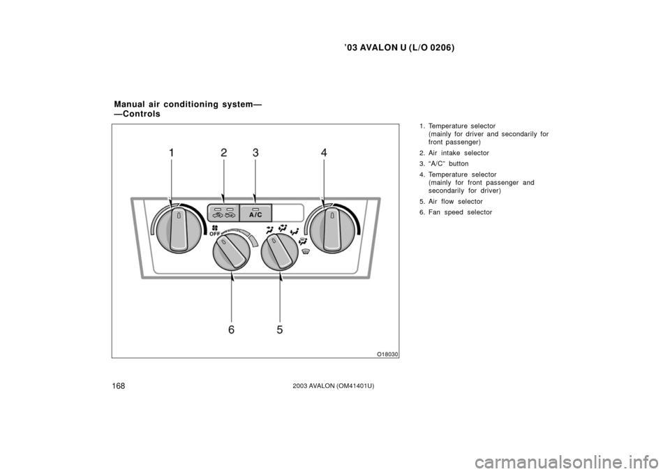 TOYOTA AVALON 2003 XX20 / 2.G Owners Manual ’03 AVALON U (L/O 0206)
1682003 AVALON (OM41401U)
1. Temperature selector 
(mainly for driver and secondarily for
front passenger)
2. Air intake selector
3. “A/C” button
4. Temperature selector 