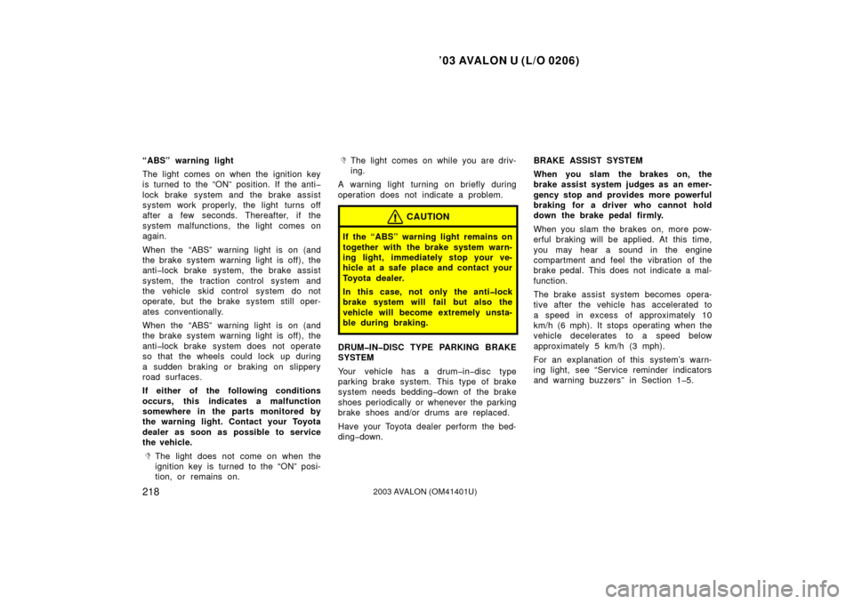 TOYOTA AVALON 2003 XX20 / 2.G Owners Manual ’03 AVALON U (L/O 0206)
2182003 AVALON (OM41401U)
“ABS” warning light
The light comes on when the ignition key
is turned to the “ON” position. If the anti�
lock brake system and the brake as