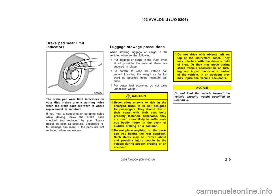 TOYOTA AVALON 2003 XX20 / 2.G Owners Manual ’03 AVALON U (L/O 0206)
2192003 AVALON (OM41401U)
The brake pad wear limit  indicators on
your disc brakes give a warning noise
when the brake pads are worn to where
replacement is required.
If you 