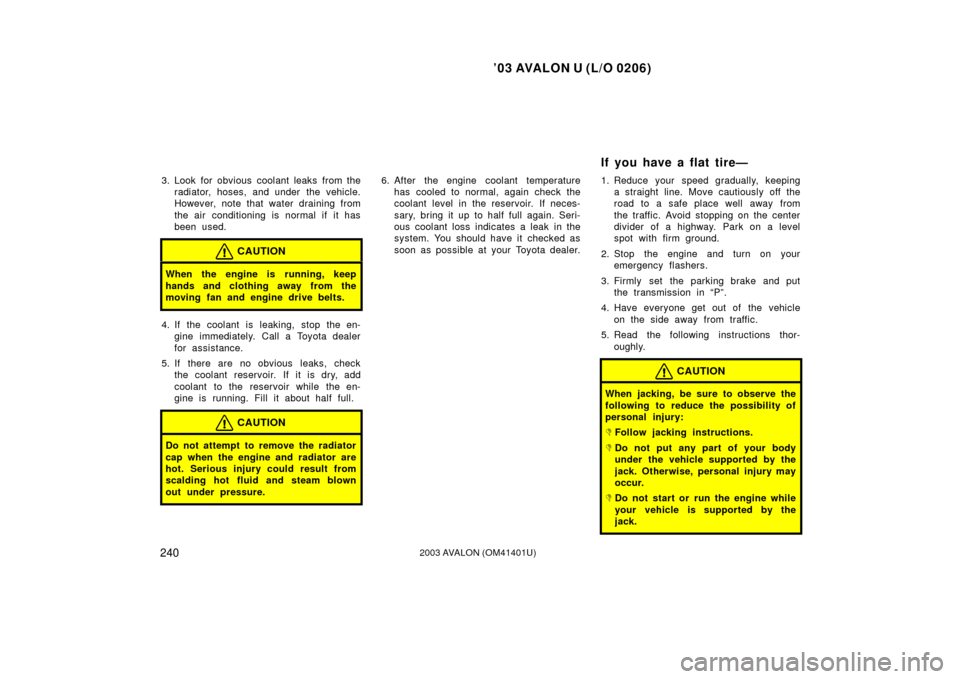 TOYOTA AVALON 2003 XX20 / 2.G Owners Manual ’03 AVALON U (L/O 0206)
2402003 AVALON (OM41401U)
3. Look for obvious coolant leaks from the
radiator, hoses, and under  the vehicle.
However, note that water draining from
the air conditioning is n