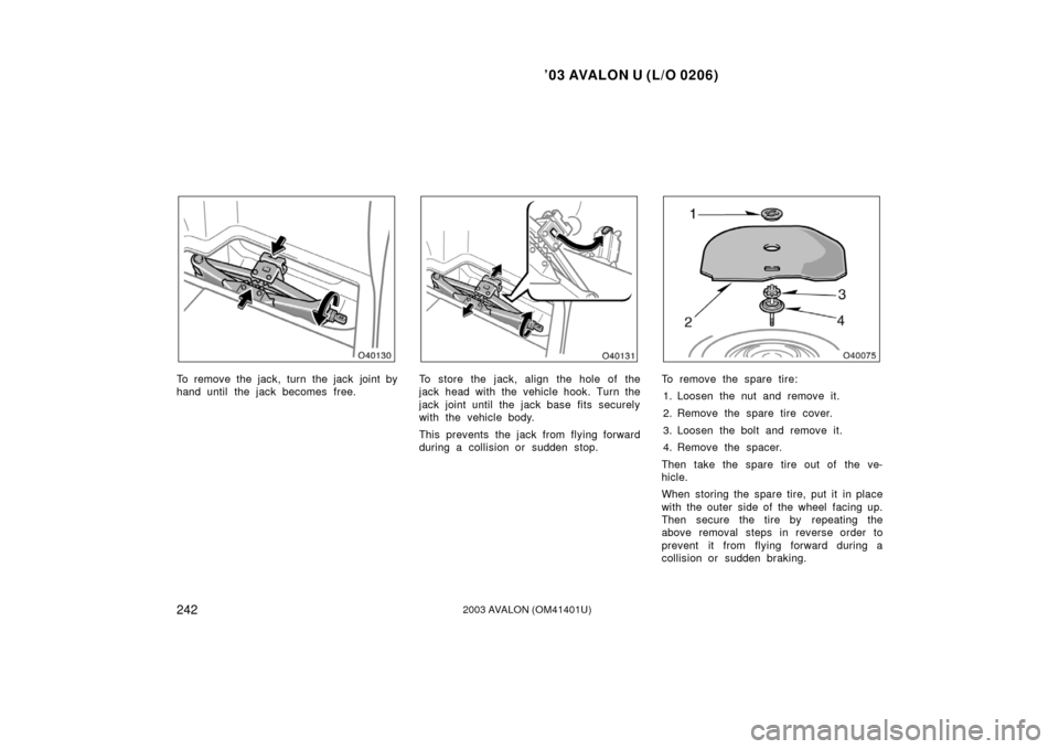 TOYOTA AVALON 2003 XX20 / 2.G Owners Manual ’03 AVALON U (L/O 0206)
2422003 AVALON (OM41401U)
To remove the jack, turn the jack  joint by
hand until the jack becomes free.To store the jack, align the hole of the
jack head with the vehicle hoo