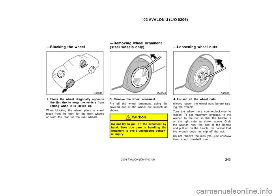 TOYOTA AVALON 2003 XX20 / 2.G Owners Manual ’03 AVALON U (L/O 0206)
2432003 AVALON (OM41401U)
2. Block the wheel diagonally opposite
the flat tire to keep the vehicle from
rolling when it is jacked up.
When blocking the wheel, place a wheel
b