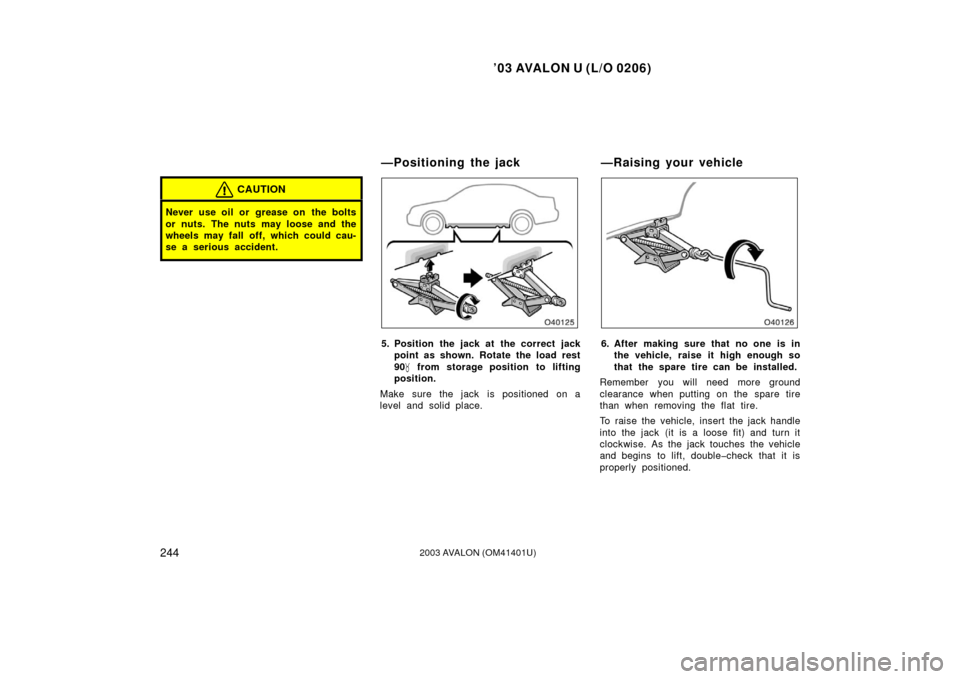 TOYOTA AVALON 2003 XX20 / 2.G Owners Manual ’03 AVALON U (L/O 0206)
2442003 AVALON (OM41401U)
CAUTION
Never use oil or  grease on  the bolts
or nuts. The nuts may loose and the
wheels may fall off, which could cau-
se a serious accident.
5. P