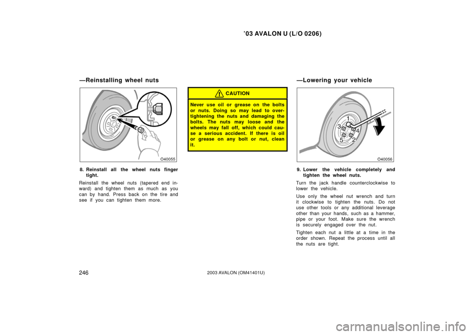 TOYOTA AVALON 2003 XX20 / 2.G Owners Manual ’03 AVALON U (L/O 0206)
2462003 AVALON (OM41401U)
8. Reinstall all the wheel nuts finger
tight.
Reinstall the wheel nuts (tapered end in-
ward) and tighten them as much as you
can by hand. Press bac