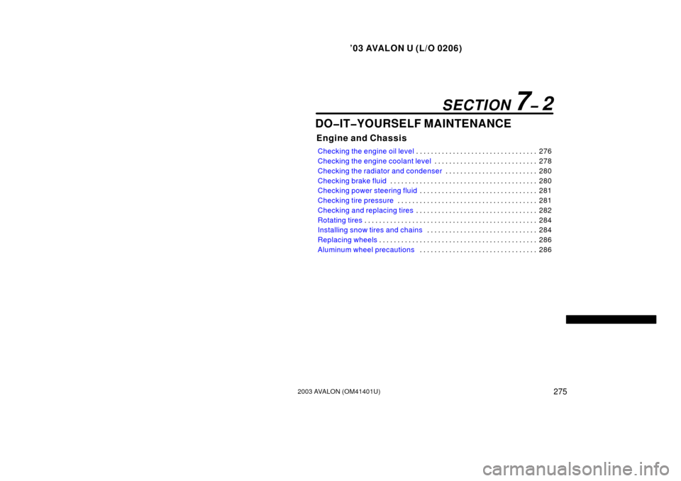 TOYOTA AVALON 2003 XX20 / 2.G Owners Manual ’03 AVALON U (L/O 0206)
2752003 AVALON (OM41401U)
DO�IT�YOURSELF MAINTENANCE
Engine and Chassis
Checking the engine oil level276 . . . . . . . . . . . . . . . . . . . . . . . . . . . . . . . . . 
Ch