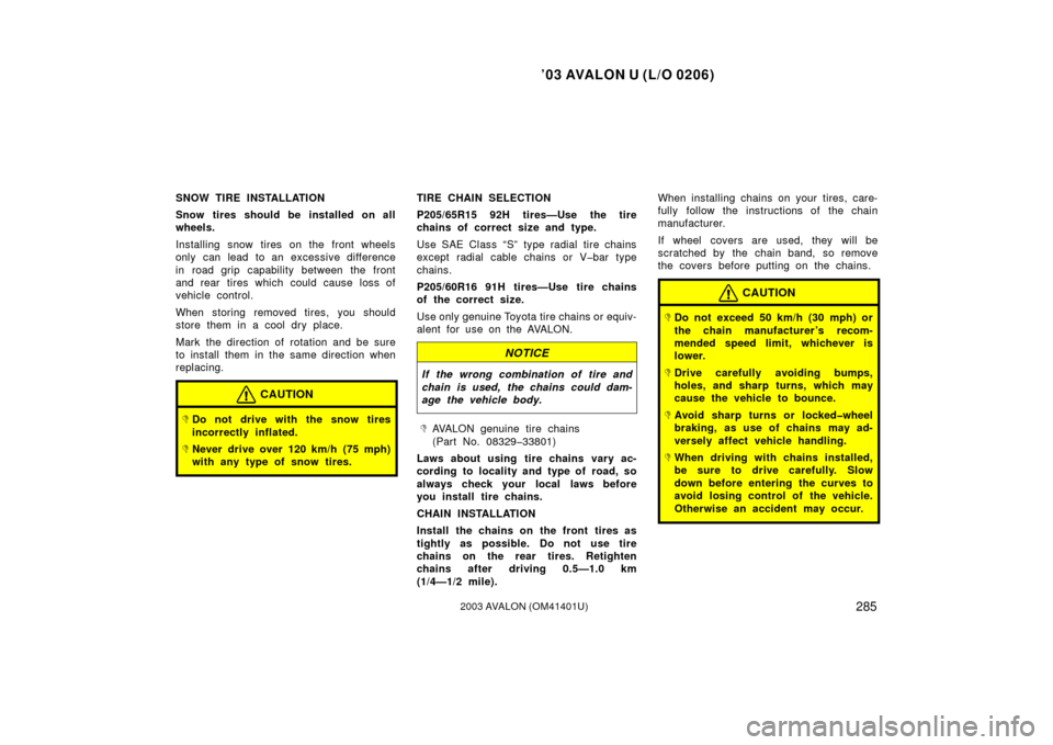 TOYOTA AVALON 2003 XX20 / 2.G Owners Manual ’03 AVALON U (L/O 0206)
2852003 AVALON (OM41401U)
SNOW TIRE INSTALLATION
Snow tires should be installed on all
wheels.
Installing snow tires on the front wheels
only can lead  to an excessive differ