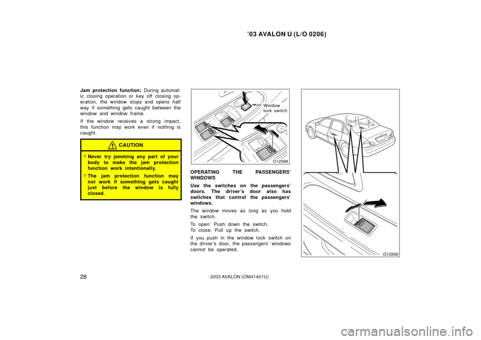 TOYOTA AVALON 2003 XX20 / 2.G Owners Guide ’03 AVALON U (L/O 0206)
282003 AVALON (OM41401U)
Jam protection function: During automat-
ic closing operation or key off closing op-
eration, the window stops and opens half
way if something gets c