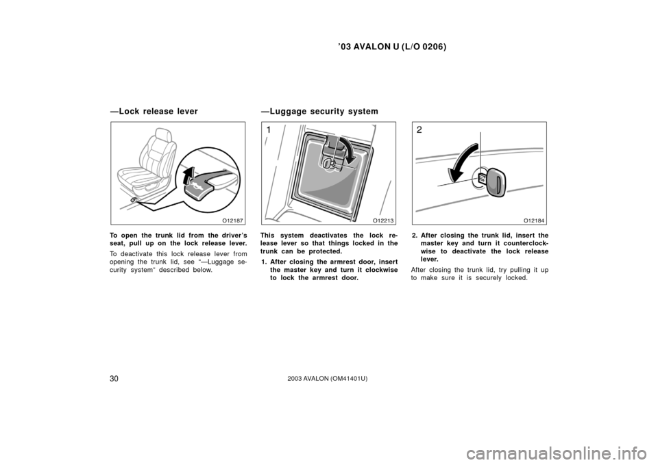 TOYOTA AVALON 2003 XX20 / 2.G Owners Guide ’03 AVALON U (L/O 0206)
302003 AVALON (OM41401U)
To open the trunk lid from the driver’s
seat, pull up on the lock release lever.
To deactivate this  lock release lever from
opening the trunk  lid